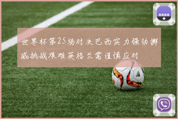 世界杯第25场对决巴西实力强劲挪威挑战艰难英格兰需谨慎应对
