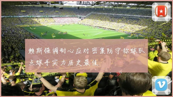 赖斯强调耐心应对密集防守称球队点球手实力历史最佳