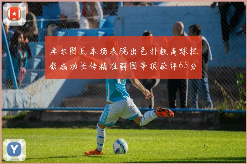 库尔图瓦本场表现出色扑救高球拦截成功长传精准解围争顶获评65分