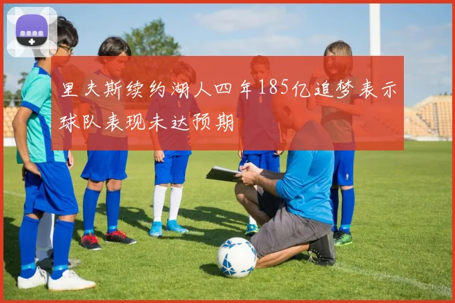 里夫斯续约湖人四年185亿追梦表示球队表现未达预期