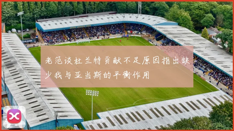 老范谈杜兰特贡献不足原因指出缺少我与亚当斯的平衡作用
