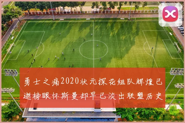 勇士之痛2020状元探花组队辉煌已逝榜眼怀斯曼却早已淡出联盟历史舞台