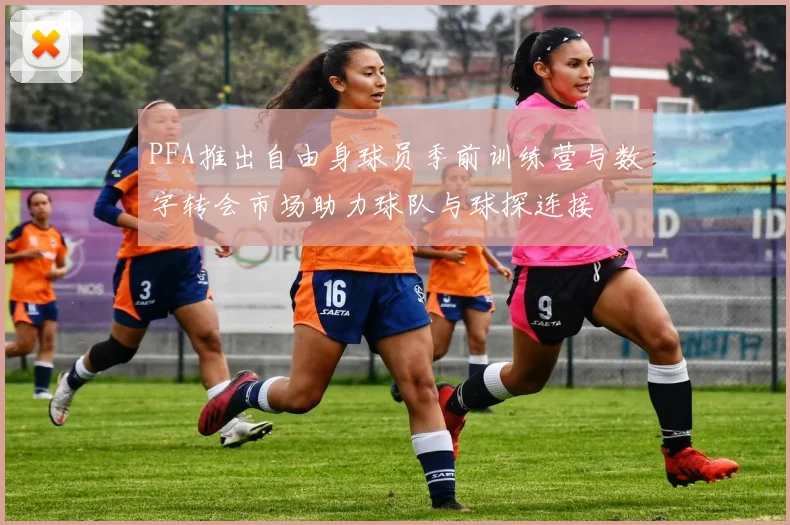PFA推出自由身球员季前训练营与数字转会市场助力球队与球探连接