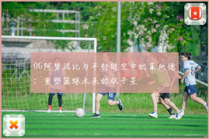 OG阿努诺比与平行时空中的莱纳德：重塑篮球未来的双子星