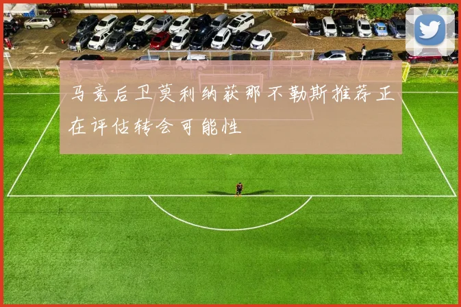 马竞后卫莫利纳获那不勒斯推荐正在评估转会可能性